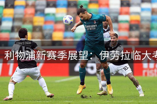 利物浦新赛季展望：伊劳拉临大考，引援迫在眉睫