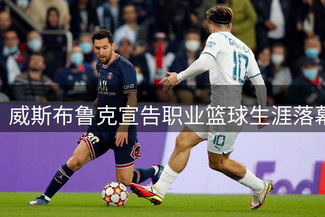威斯布鲁克宣告职业篮球生涯落幕 詹姆斯等众星致意