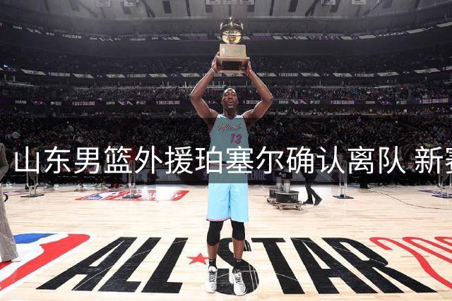 山东男篮外援珀塞尔确认离队 新赛季将转投吉林