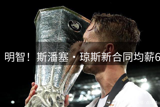 明智！斯潘塞·琼斯新合同均薪600万 上季曾拒均薪200万多年合同