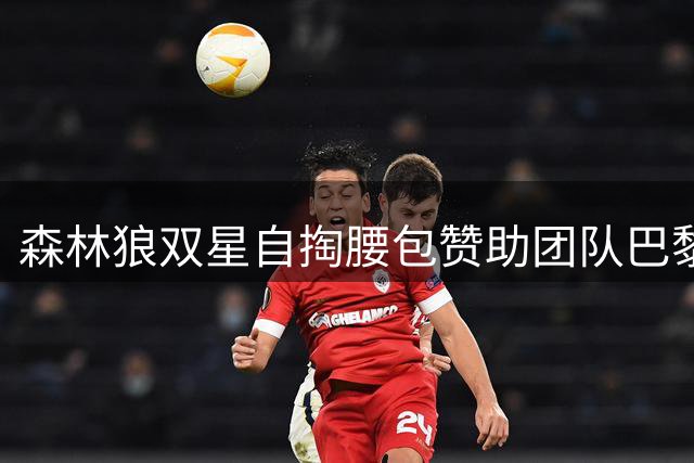 森林狼双星自掏腰包赞助团队巴黎集训