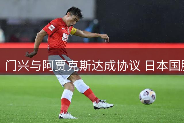 门兴与阿贾克斯达成协议 日本国脚板仓滉350万欧回归