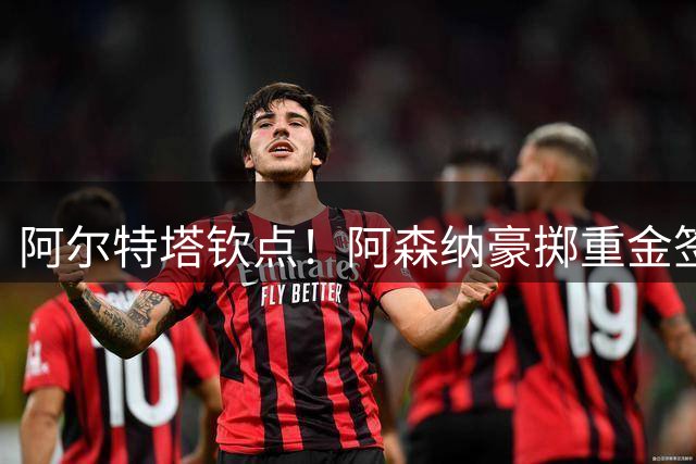 阿尔特塔钦点！阿森纳豪掷重金签下巴西铁腰 英超冠军阵容再升级